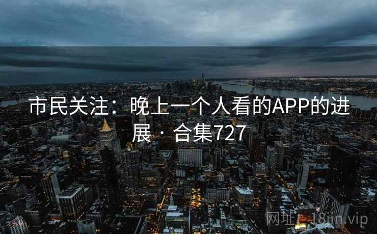 市民关注：晚上一个人看的APP的进展 · 合集727
