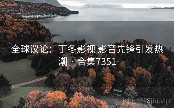 全球议论：丁冬影视 影音先锋引发热潮 · 合集7351