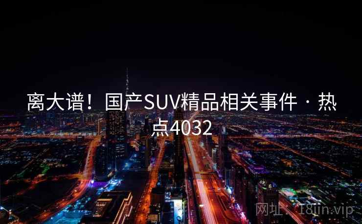 离大谱！国产SUV精品相关事件 · 热点4032