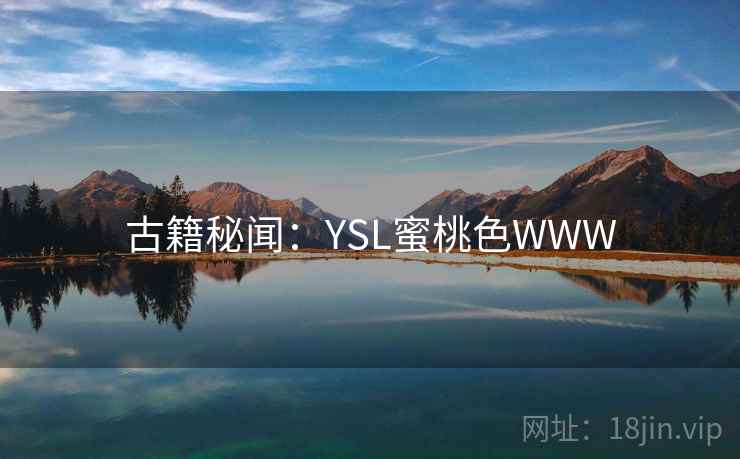 古籍秘闻:YSL蜜桃色WWW 古籍秘闻:YSL蜜桃色WWW