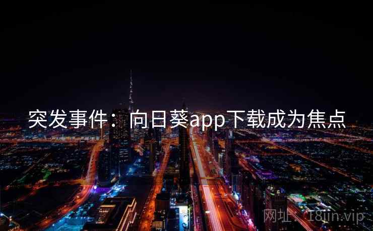 突发事件:向日葵app下载成为焦点 突发事件:向日葵app下载成为焦点