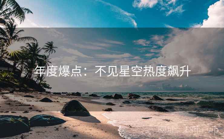 年度爆点：不见星空热度飙升