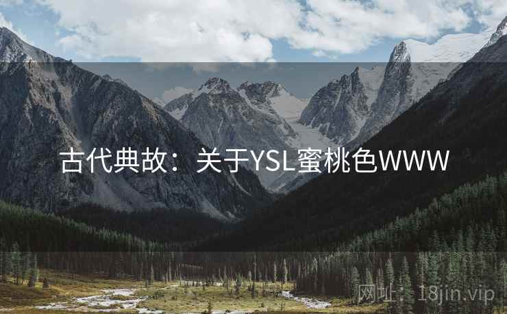 古代典故:关于YSL蜜桃色WWW 古代典故:关于YSL蜜桃色WWW