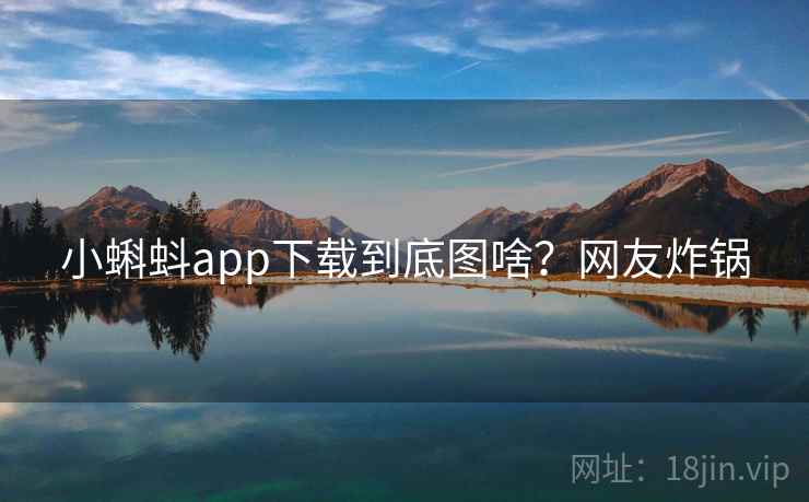 小蝌蚪app下载到底图啥？网友炸锅